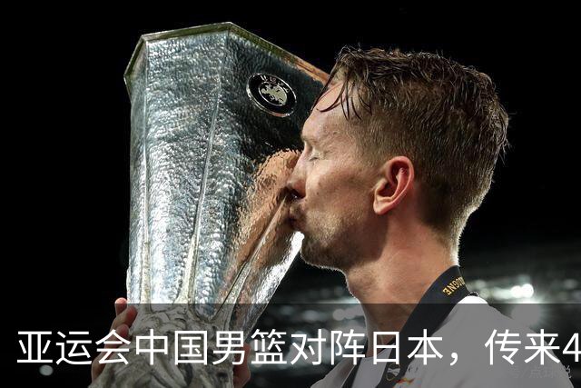 亚运会中国男篮对阵日本，传来4好消息和2坏消息，男篮赢球有戏